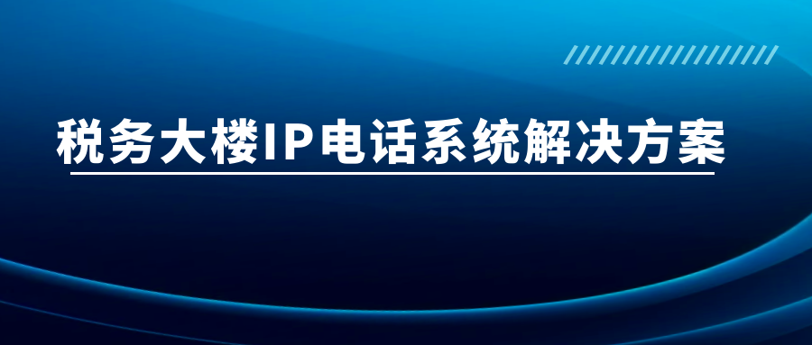 申瓯：税务大楼IP电话系统解决方案